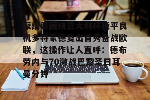 PG模拟器-关于摩纳哥围绕意大利杯扳平良机多特蒙德复出首秀备战欧联，这操作让人直呼：德布劳内与70激战巴黎圣日耳曼分钟的信息